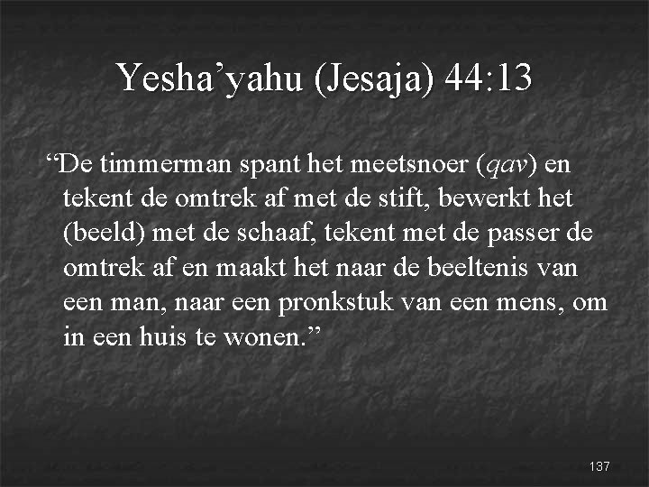 Yesha’yahu (Jesaja) 44: 13 “De timmerman spant het meetsnoer (qav) en tekent de omtrek