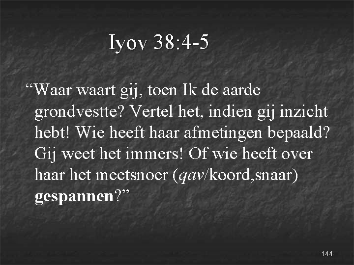 Iyov 38: 4 -5 “Waar waart gij, toen Ik de aarde grondvestte? Vertel het,