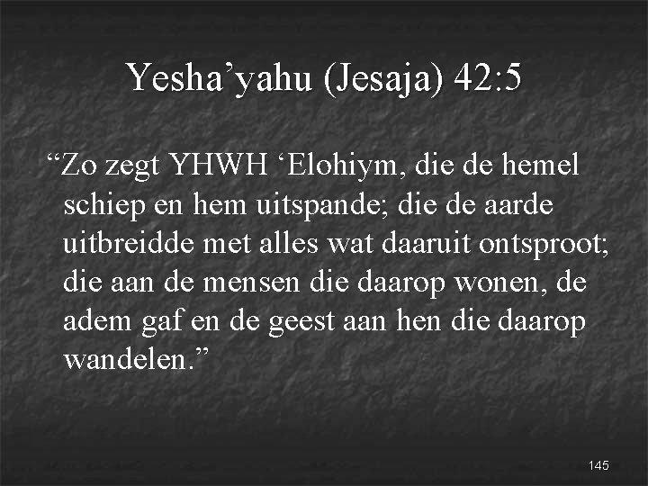 Yesha’yahu (Jesaja) 42: 5 “Zo zegt YHWH ‘Elohiym, die de hemel schiep en hem