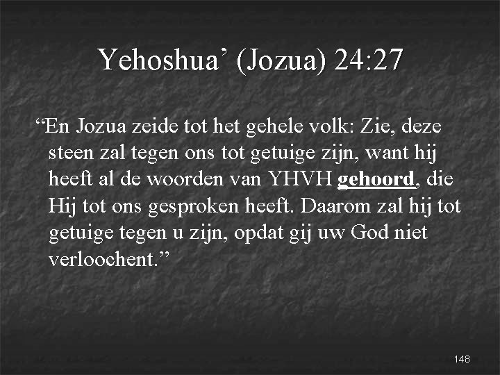 Yehoshua’ (Jozua) 24: 27 “En Jozua zeide tot het gehele volk: Zie, deze steen