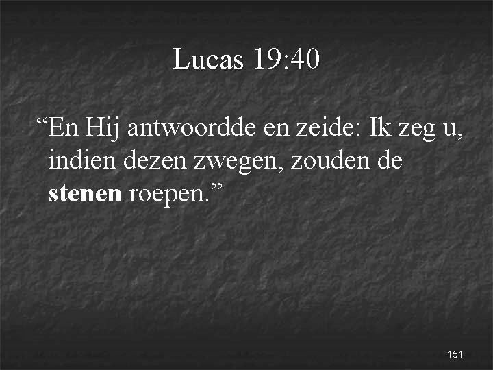 Lucas 19: 40 “En Hij antwoordde en zeide: Ik zeg u, indien dezen zwegen,