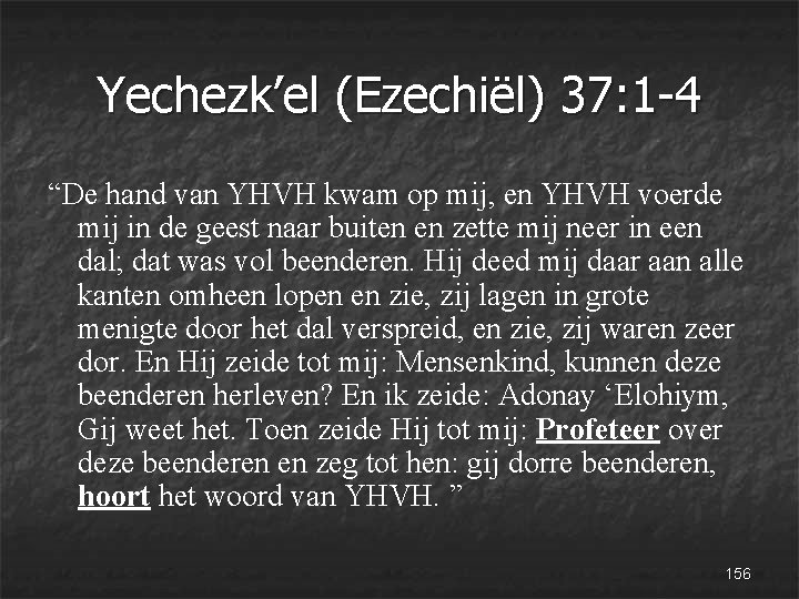 Yechezk’el (Ezechiël) 37: 1 -4 “De hand van YHVH kwam op mij, en YHVH