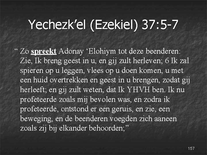 Yechezk’el (Ezekiel) 37: 5 -7 “ Zo spreekt Adonay ‘Elohiym tot deze beenderen: Zie,