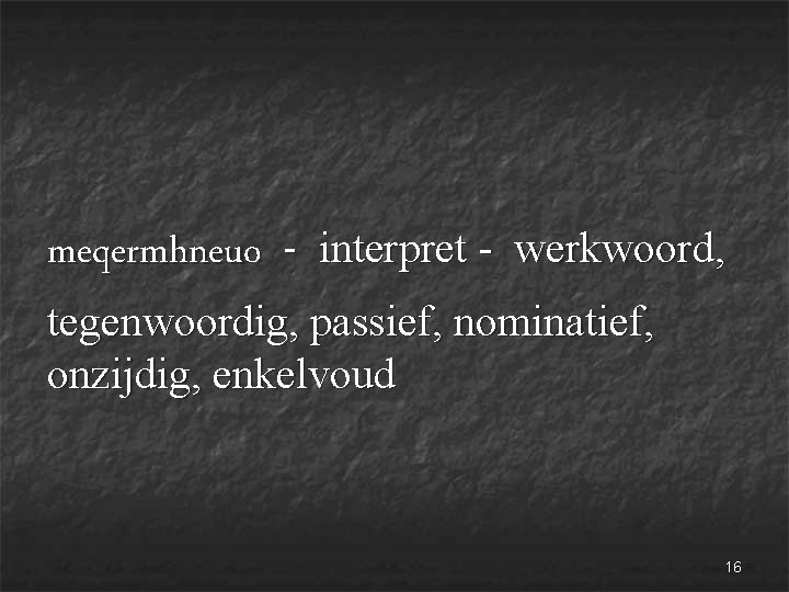 meqermhneuo - interpret - werkwoord, tegenwoordig, passief, nominatief, onzijdig, enkelvoud 16 