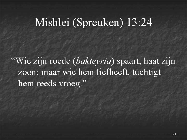 Mishlei (Spreuken) 13: 24 “Wie zijn roede (bakteyria) spaart, haat zijn zoon; maar wie