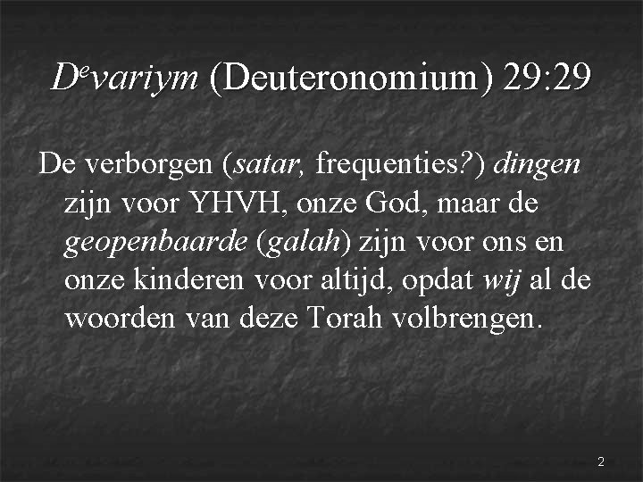 e D variym (Deuteronomium) 29: 29 De verborgen (satar, frequenties? ) dingen zijn voor