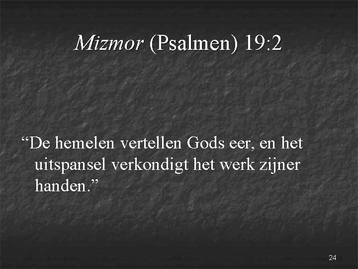 Mizmor (Psalmen) 19: 2 “De hemelen vertellen Gods eer, en het uitspansel verkondigt het