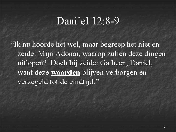 Dani’el 12: 8 -9 “Ik nu hoorde het wel, maar begreep het niet en