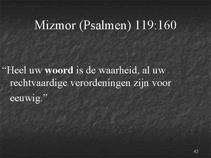 Mizmor (Psalmen) 119: 160 “Heel uw woord is de waarheid, al uw rechtvaardige verordeningen