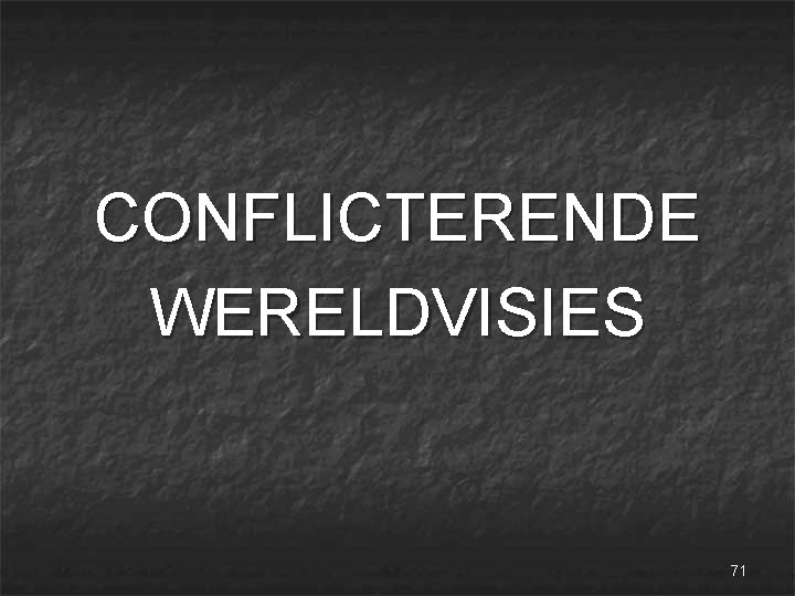 CONFLICTERENDE WERELDVISIES 71 