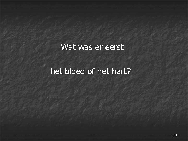  Wat was er eerst het bloed of het hart? 80 