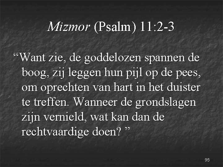 Mizmor (Psalm) 11: 2 -3 “Want zie, de goddelozen spannen de boog, zij leggen