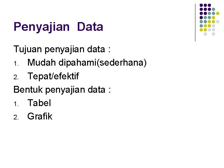 Penyajian Data Tujuan penyajian data : 1. Mudah dipahami(sederhana) 2. Tepat/efektif Bentuk penyajian data