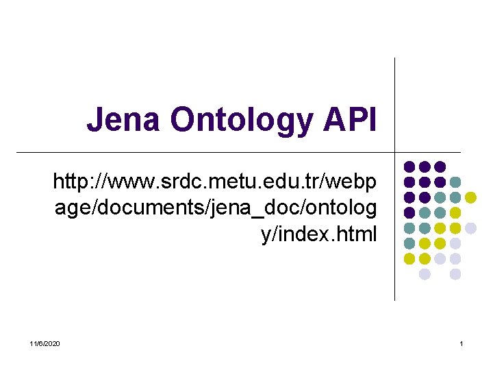 Jena Ontology API http: //www. srdc. metu. edu. tr/webp age/documents/jena_doc/ontolog y/index. html 11/6/2020 1