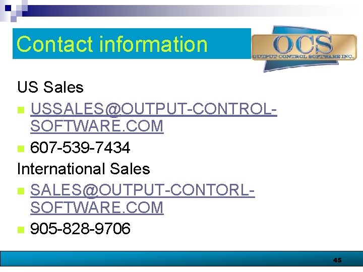 Contact information US Sales n USSALES@OUTPUT-CONTROLSOFTWARE. COM n 607 -539 -7434 International Sales n