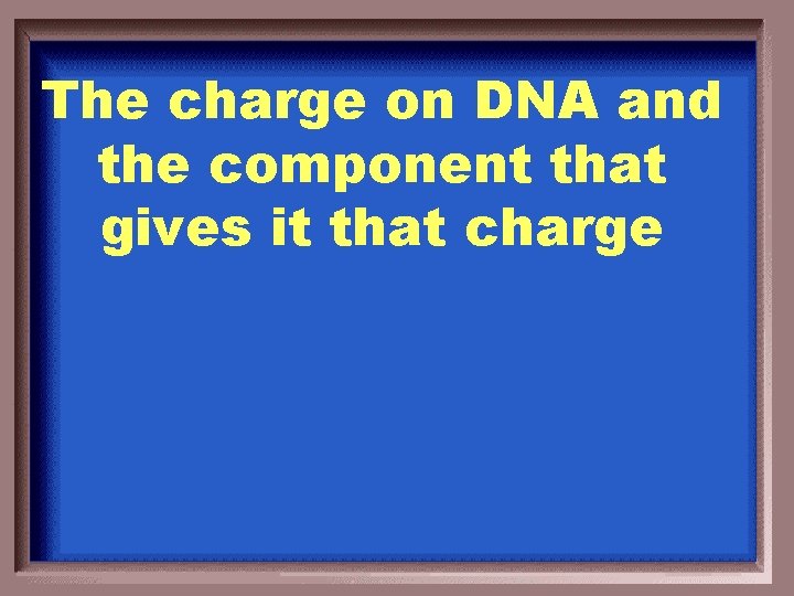 The charge on DNA and the component that gives it that charge 