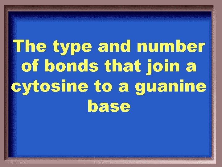 The type and number of bonds that join a cytosine to a guanine base