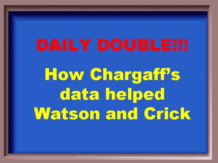 DAILY DOUBLE!!! How Chargaff’s data helped Watson and Crick 