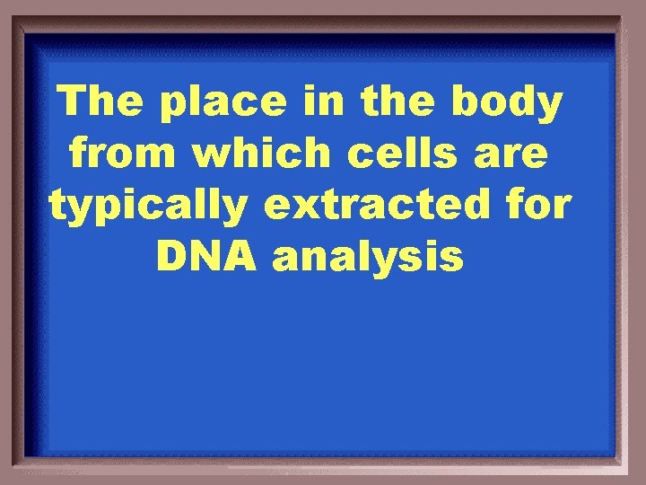 The place in the body from which cells are typically extracted for DNA analysis