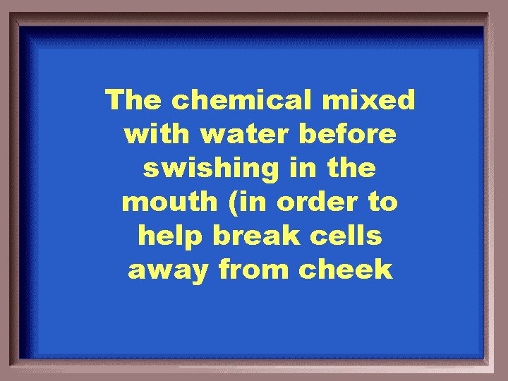 The chemical mixed with water before swishing in the mouth (in order to help