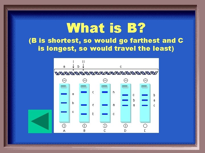 What is B? (B is shortest, so would go farthest and C is longest,