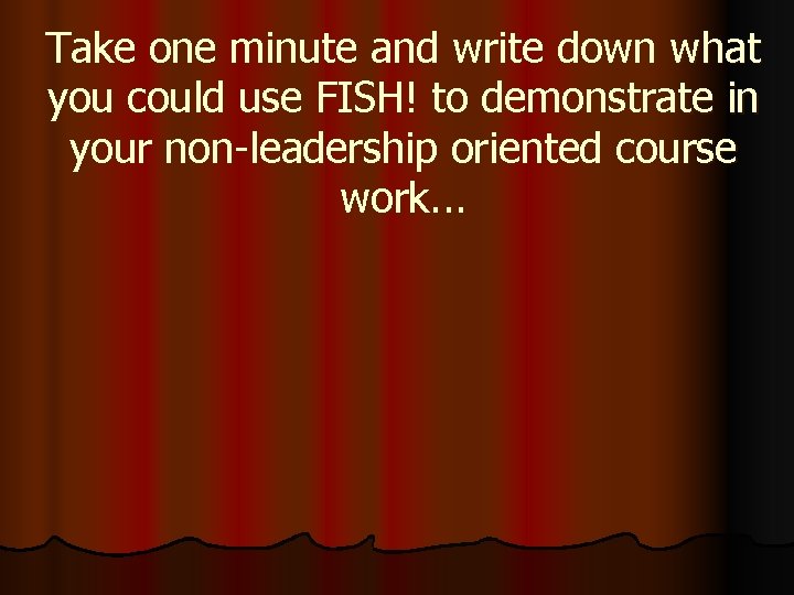 Take one minute and write down what you could use FISH! to demonstrate in Take one minute and write down what you could use FISH! to demonstrate in