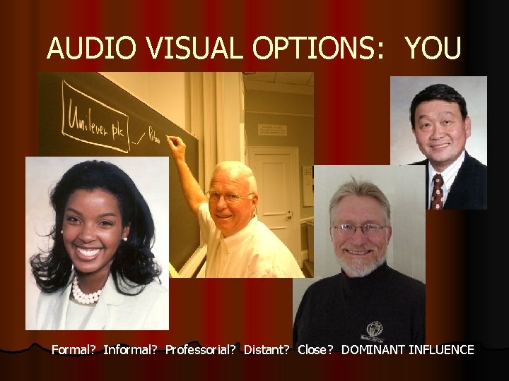 AUDIO VISUAL OPTIONS: YOU Formal? Informal? Professorial? Distant? Close? DOMINANT INFLUENCE AUDIO VISUAL OPTIONS: YOU Formal? Informal? Professorial? Distant? Close? DOMINANT INFLUENCE