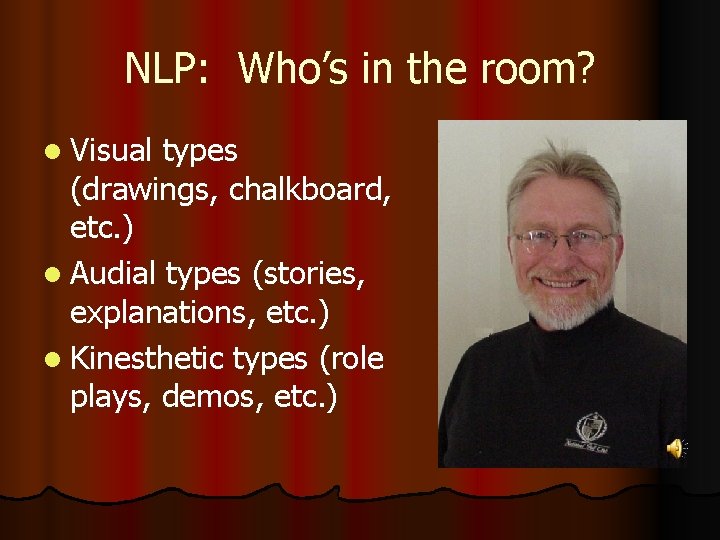 NLP: Who’s in the room? l Visual types (drawings, chalkboard, etc. ) l Audial NLP: Who’s in the room? l Visual types (drawings, chalkboard, etc. ) l Audial