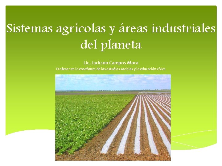 Sistemas agrícolas y áreas industriales del planeta Lic. Jackson Campos Mora Profesor en la