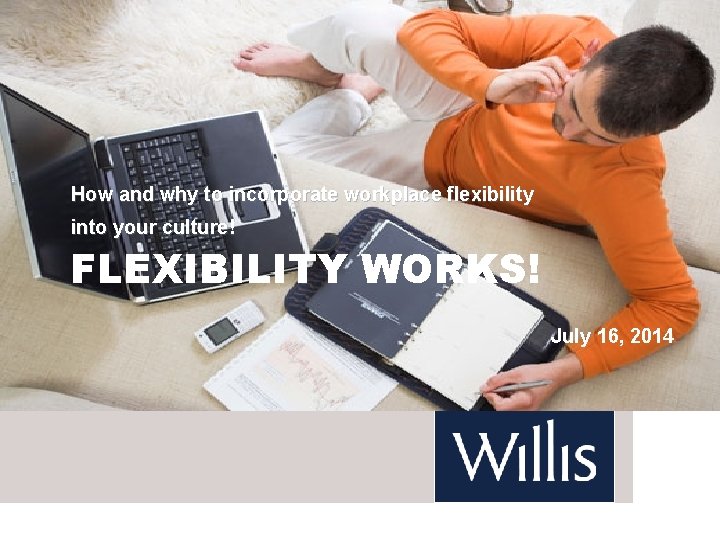 How and why to incorporate workplace flexibility into your culture! FLEXIBILITY WORKS! July 16,