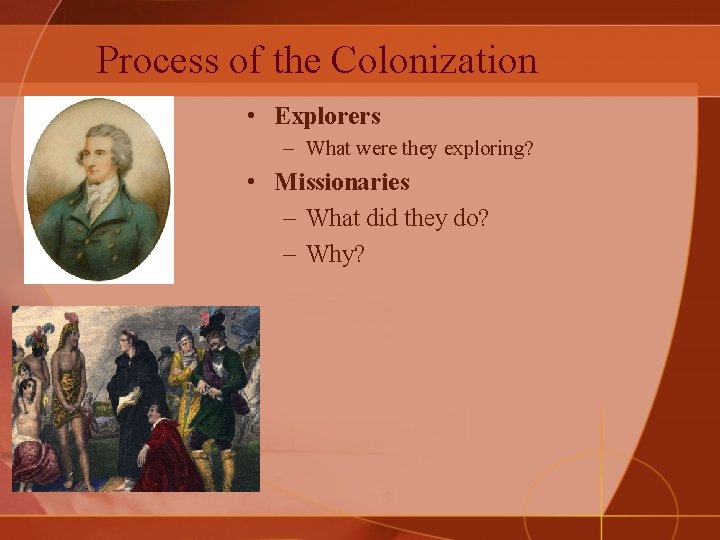Process of the Colonization • Explorers – What were they exploring? • Missionaries –