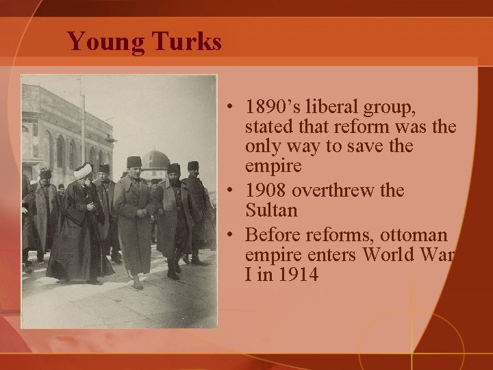 Young Turks • 1890’s liberal group, stated that reform was the only way to