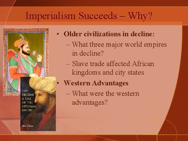 Imperialism Succeeds – Why? • Older civilizations in decline: – What three major world