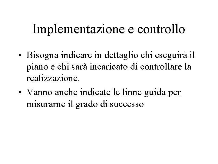 Implementazione e controllo • Bisogna indicare in dettaglio chi eseguirà il piano e chi