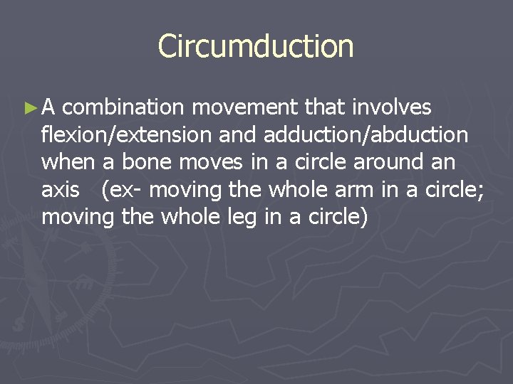 Circumduction ►A combination movement that involves flexion/extension and adduction/abduction when a bone moves in