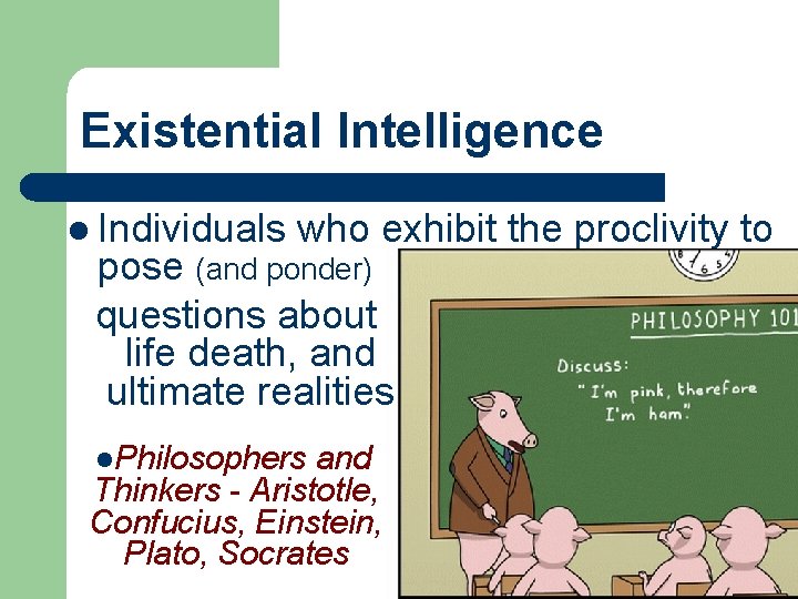 Existential Intelligence l Individuals who exhibit the proclivity to pose (and ponder) questions about