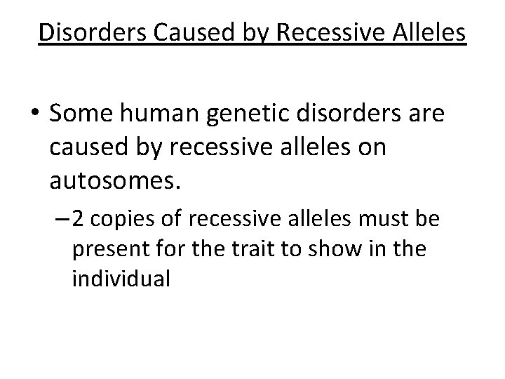 Disorders Caused by Recessive Alleles • Some human genetic disorders are caused by recessive