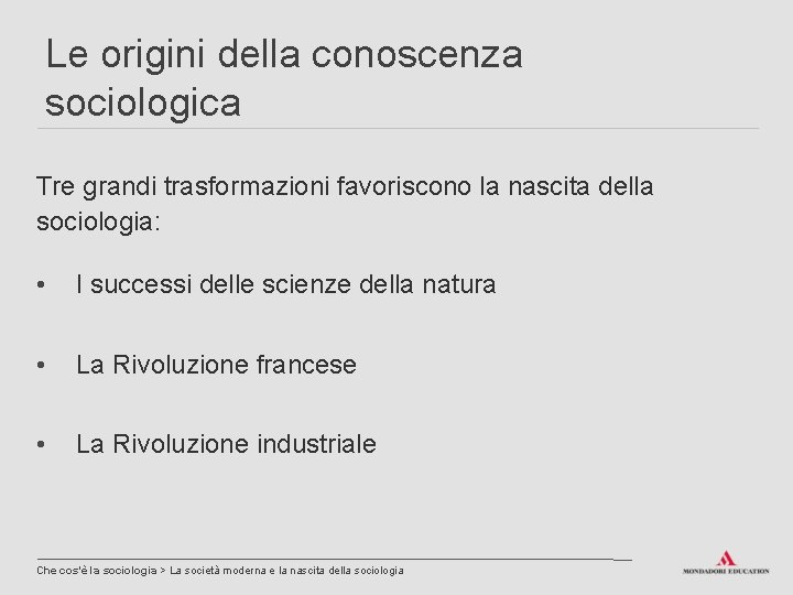 Le origini della conoscenza sociologica Tre grandi trasformazioni favoriscono la nascita della sociologia: •