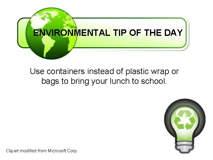 ENVIRONMENTAL TIP OF THE DAY Use containers instead of plastic wrap or bags to