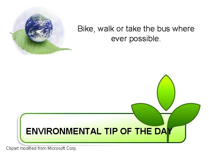 Bike, walk or take the bus where ever possible. ENVIRONMENTAL TIP OF THE DAY