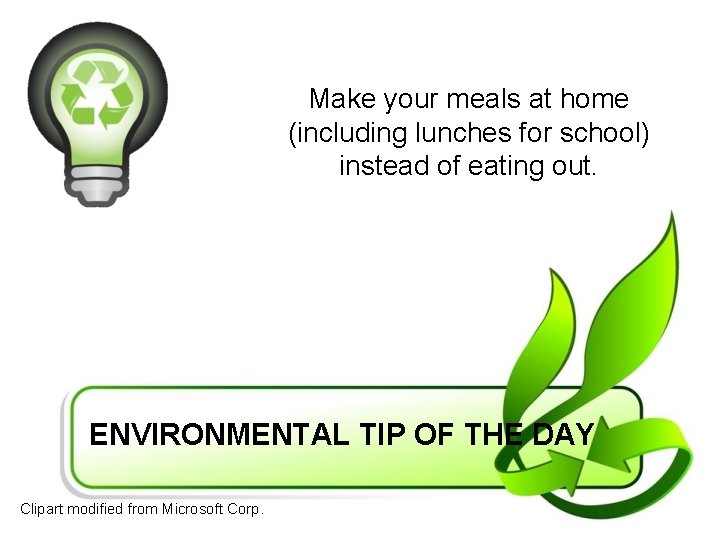 Make your meals at home (including lunches for school) instead of eating out. ENVIRONMENTAL