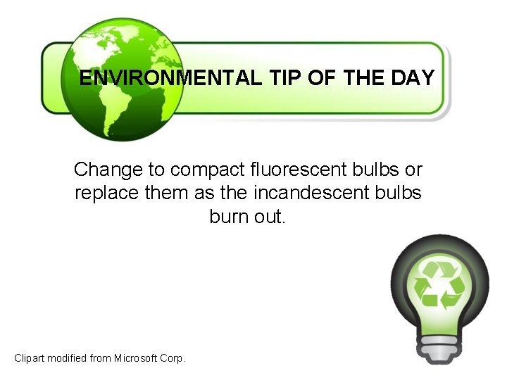 ENVIRONMENTAL TIP OF THE DAY Change to compact fluorescent bulbs or replace them as