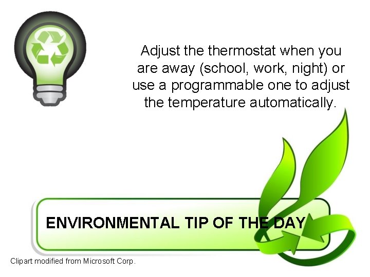 Adjust thermostat when you are away (school, work, night) or use a programmable one