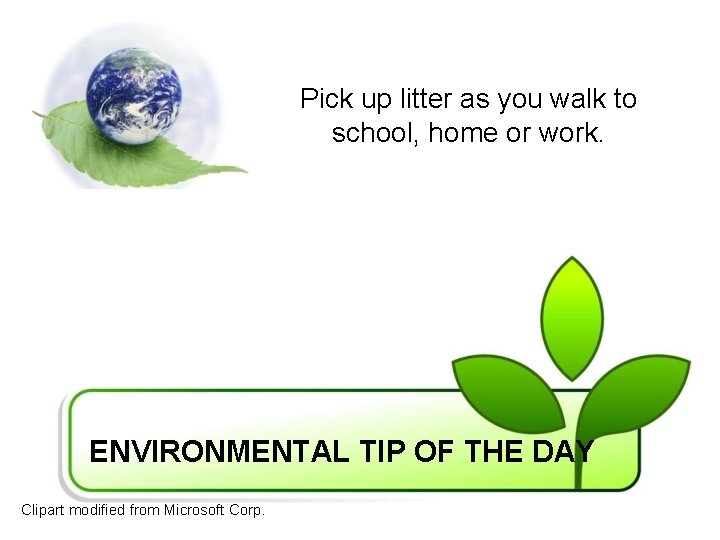 Pick up litter as you walk to school, home or work. ENVIRONMENTAL TIP OF