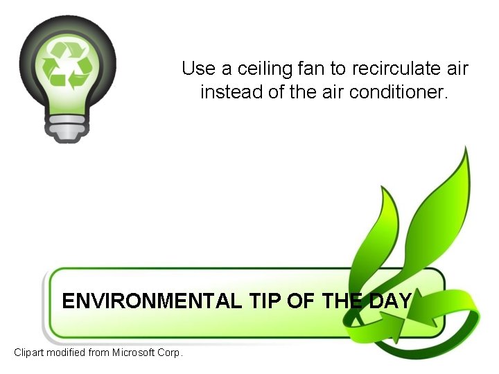 Use a ceiling fan to recirculate air instead of the air conditioner. ENVIRONMENTAL TIP