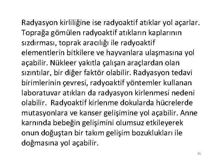 Radyasyon kirliliğine ise radyoaktif atıklar yol açarlar. Toprağa gömülen radyoaktif atıkların kaplarının sızdırması, toprak