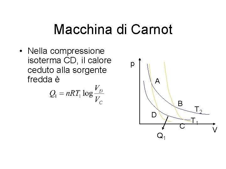 Macchina di Carnot • Nella compressione isoterma CD, il calore ceduto alla sorgente fredda