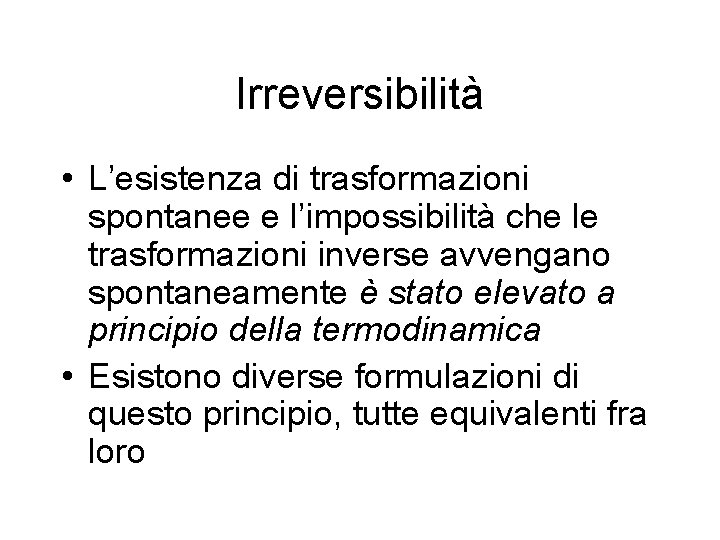 Irreversibilità • L’esistenza di trasformazioni spontanee e l’impossibilità che le trasformazioni inverse avvengano spontaneamente