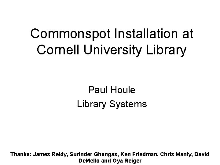 Commonspot Installation at Cornell University Library Paul Houle Library Systems Thanks: James Reidy, Surinder