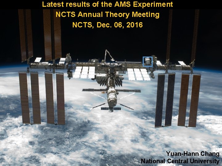 Latest results of the AMS Experiment NCTS Annual Theory Meeting NCTS, Dec. 06, 2016